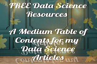 FREE Data Science Resources — A Medium Table of Contents for my Data Science Articles