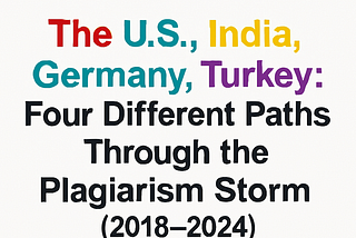 The U.S., India, Germany, Turkey: Four Different Paths Through the Plagiarism Storm (2018–2024)