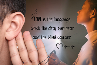 Love is the language the deaf can hear and the blind can see