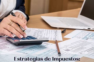 Estrategias de Impuestos: Optimizando la Carga Tributaria