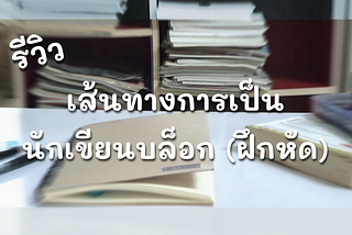 รีวิว เส้นทางการเป็นนักเขียนบล็อก (ฝึกหัด)