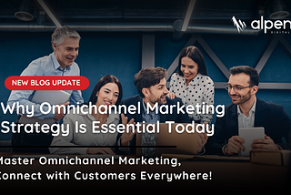 Why Omnichannel Marketing Strategy Is Essential Today