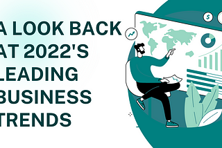 A Lookback at 2022’s Leading Business Trends