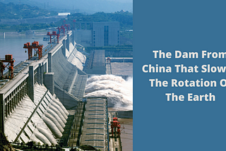 The Dam From China That Slowed The Rotation Of The Earth