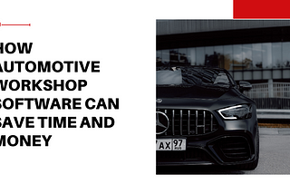 How Automotive Workshop Software Can Save Time and Money