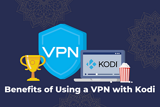 Benefits of Using a VPN with Kodi