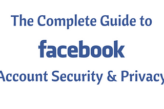 The Complete Guide to Facebook Account Security and Privacy — Part 1