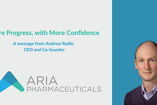 Image of Aria CEO Andrew Radin with text reading the title “More Progress, with More Confidence — A message from Andrew Radin, CEO and Co-founder. Also includes the Aria Pharmaceuticals logo