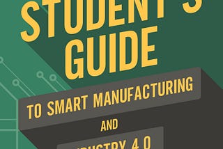 Cover of the book “The Smart Student’s Guide to Smart Manufacturing and Industry 4.0” written by Mike Nager. For students, teachers, homeschool, libraries