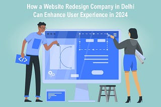 How a Website Redesign Company in Delhi Can Enhance User Experience in 2024