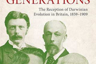 Darwinism’s Generations: The Reception of Darwinian Evolution in Britain, 1859–1909