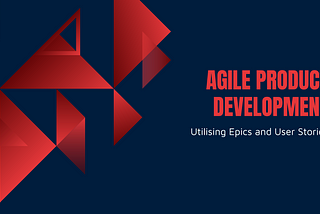 Utilising Epics & User Stories in Agile Product Development