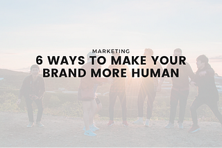 6 Ways to Make Your Brand More Human