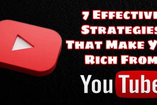 7 Effective Strategies That Make You Rich From YouTube