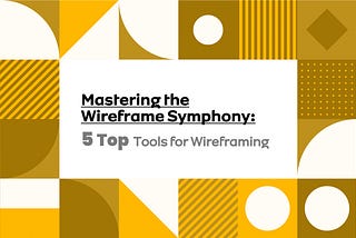 Mastering the Wireframe Symphony: 5 Top Tools for Wireframe