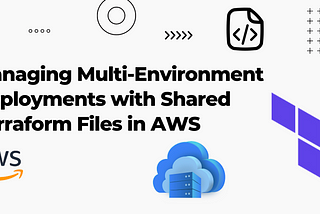 Managing Multi-Environment Deployments with Shared Terraform Files in AWS