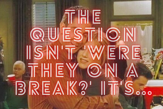 The Question isn’t ‘Were they on a Break?’ it’s…