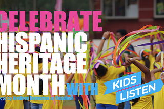 Bright sans serif all caps text reads: “CELEBRATE HISPANIC HERITAGE WITH KIDS LISTEN” with a soft focus colorful photo of children playing in the background.