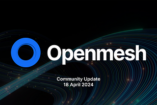 Openmesh Bi-Weekly Update — April 18, 2024