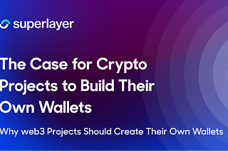 The Case for Crypto Projects to Build Their Own Wallets