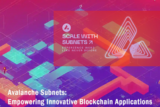 Avalanche Subnets: Empowering Innovative Blockchain Applications
