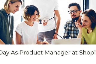 1 Day as Shopify Product Manager -My Takeaway from Shopify Edition 23 Summer