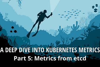 A Deep Dive into Kubernetes Metrics — Part 5: etcd metrics