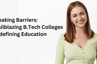 Breaking Barriers: Trailblazing B.Tech Colleges Redefining Education