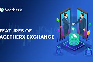 5 Features of Acetherx Exchange You Should Know