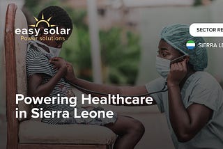 Easy Solar Launches “Powering Healthcare” Sector Report to Showcase Lifesaving Work in Sierra Leone.
