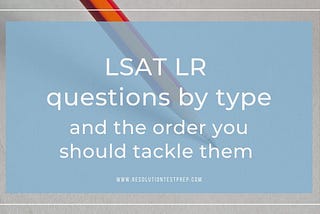 LSAT Logical Reasoning questions by type and the order you should tackle them