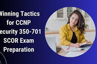 How to Pass CCNP Security 350–701 SCOR Exam on Your First Attempt