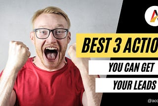 Best 3 Action You Can Get Your Leads