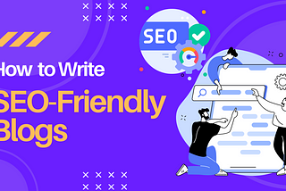 How to write SEO-Friendly Blogs, How to Write SEO-Optimized Blogs, Writing SEO-Friendly Blog Posts, How to make your blogs SEO-friendly, How to SEO-Optimize your blogs