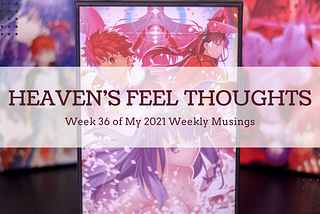 Heaven’s Feel Thoughts — Week 36