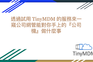 透過試用 TinyMDM 的服務來一窺公司網管能對你手上的『公司機』做什麼事