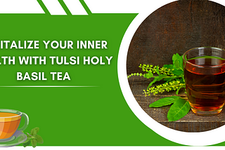 Revitalize your Inner Health With Tulsi Holy Basil Tea