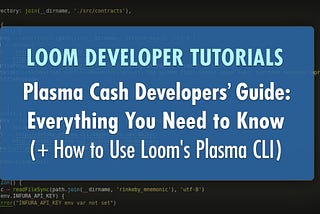 Plasma Cash Developers Guide: Everything You Need to Know (+ How to Use Loom’s Plasma CLI)