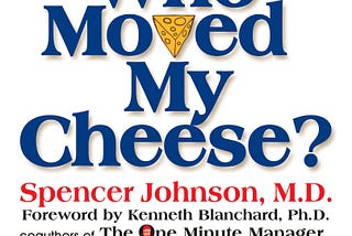 Why do you need to change now? “Who Moved My Cheese?”