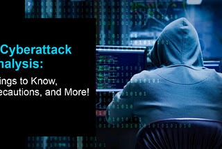 A Cyberattack Analysis: Things to Know, Precautions, and More!