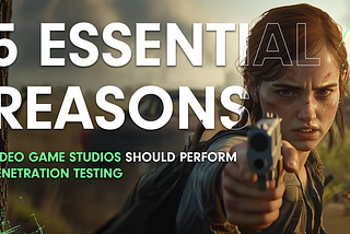 5 Essential Reasons Video Game Studios Should Perform Penetration Testing