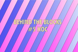 Behind The Blocks #5: HOC