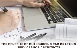 Top Benefits of Outsourcing CAD Drafting Services for Architects