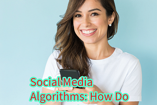 Social Media Algorithms: How Do They Work? (What’s The Future?)