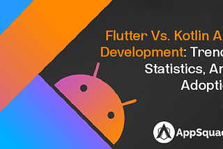 Flutter vs. Kotlin app development: Trends, statistics, and adoption