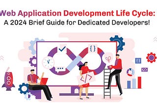 Web Application Development Life Cycle: A 2024 Brief Guide for Dedicated Developers!