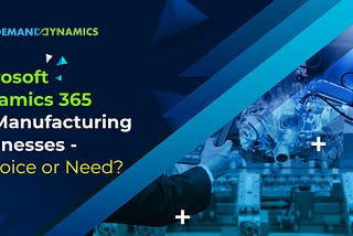 DyMicrosoft Dynamics 365 for Manufacturing Businesses — A choice or Need?