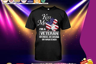 HOT Kiss me i’m a veteran or irish or drunk or whatever shirt