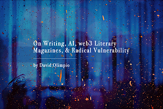 On Writing, AI, web3 Literary Magazines, Radical Vulnerability