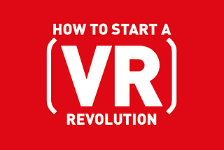 How to start a (VR) revolution!